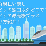 新幹線 払い戻し みどりの窓口以外