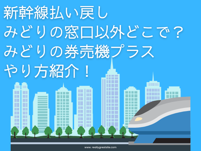 新幹線 払い戻し みどりの窓口以外