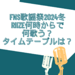 fns歌謡祭 2024 　RIIZE 何時から