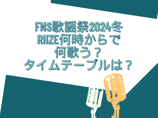 fns歌謡祭 2024 　RIIZE 何時から