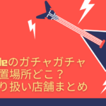 hide ガチャガチャ 設置場所 どこ