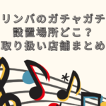 カリンバ ガチャガチャ 設置場所 どこ