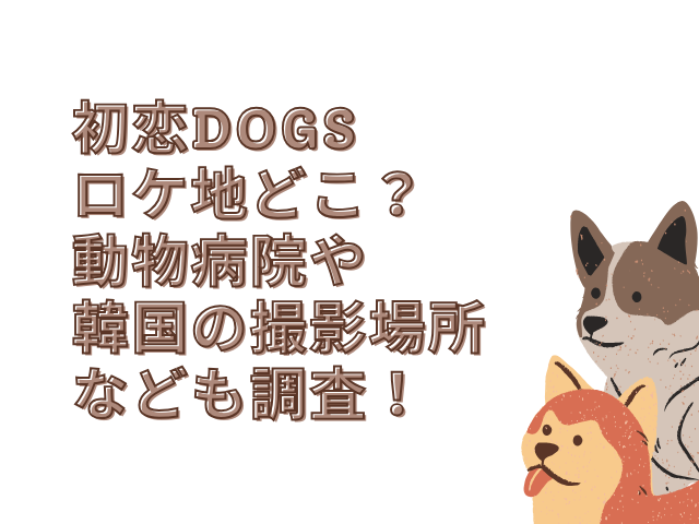 初恋dogs ロケ地 どこ