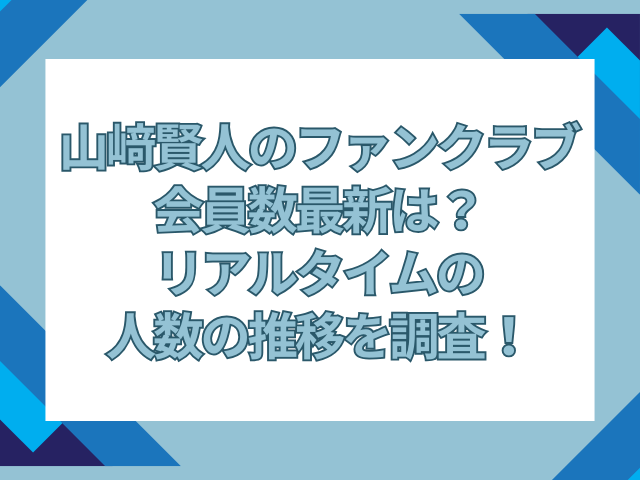 山﨑賢人　ファンクラブ　会員数　最新