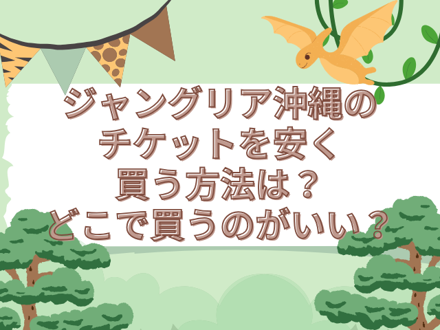 ジャングリア沖縄　チケット 安く買う方法