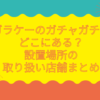 ガラケー ガチャガチャ どこにある
