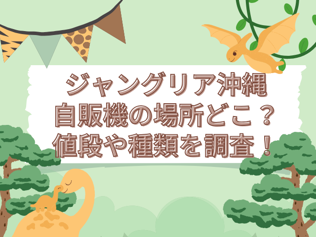 ジャングリア沖縄　自販機 場所　どこ