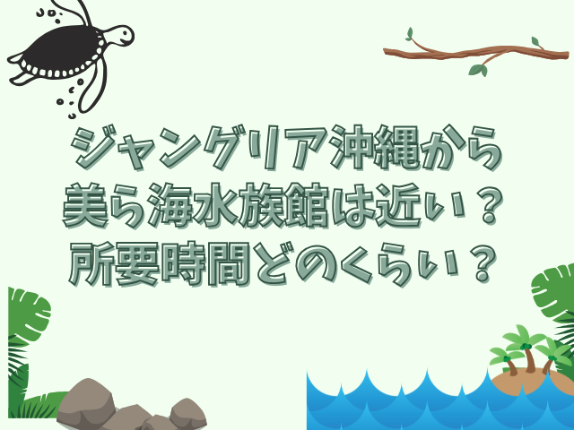 ジャングリア沖縄 美ら海水族館 近い