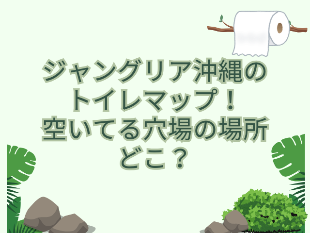 ジャングリア沖縄　トイレ マップ