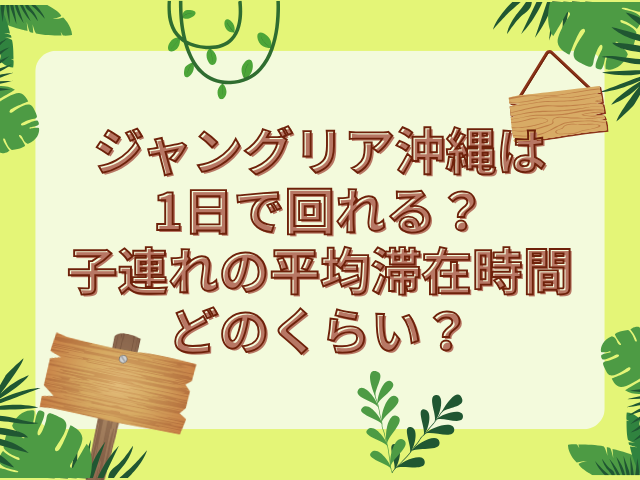 ジャングリア沖縄 1日で回れる?