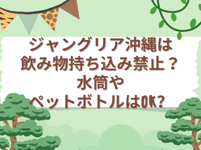 ジャングリア沖縄　飲み物　持ち込み