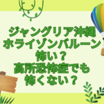 ジャングリア沖縄　ホライゾンバルーン　怖い