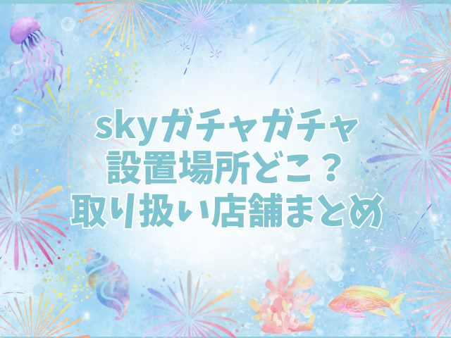 sky ガチャガチャ 設置場所 どこ