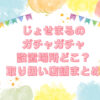 じょせまる ガチャガチャ 設置場所　どこ
