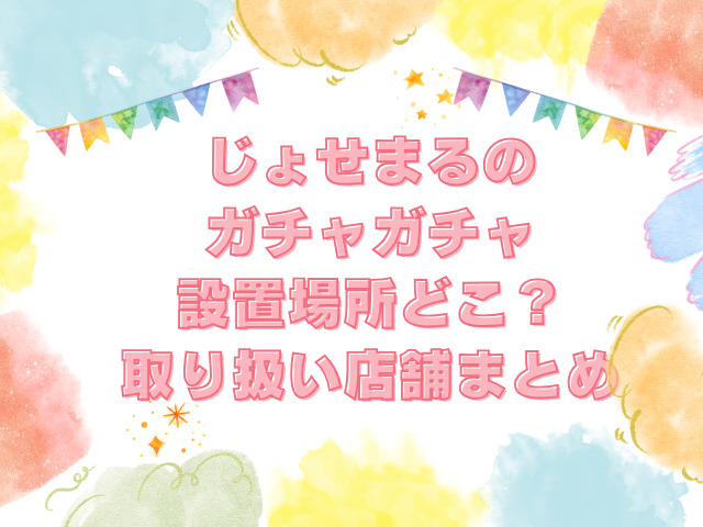 じょせまる ガチャガチャ 設置場所　どこ