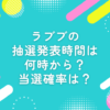 ラブブ 抽選発表 時間