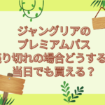 ジャングリア　プレミアムパス　売り切れ