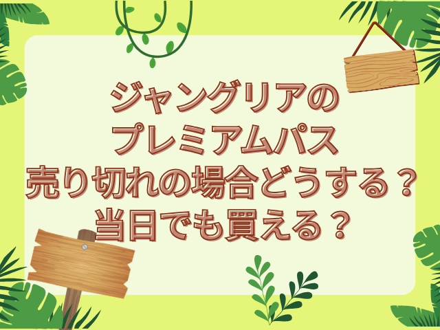 ジャングリア　プレミアムパス　売り切れ