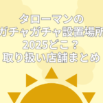 タローマン ガチャ 設置場所 どこ