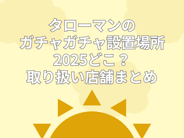 タローマン ガチャ 設置場所 どこ