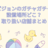 ピジョン ガチャガチャ 設置場所　どこ