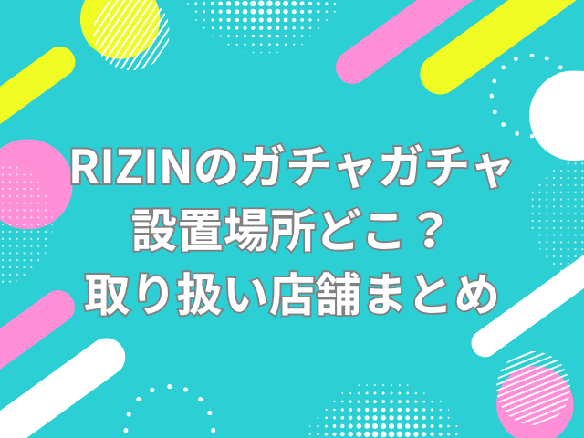 RIZIN ガチャガチャ 設置場所　どこ