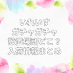 いれいす ガチャガチャ 設置場所　どこ