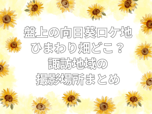 盤上の向日葵 ロケ地 ひまわり畑