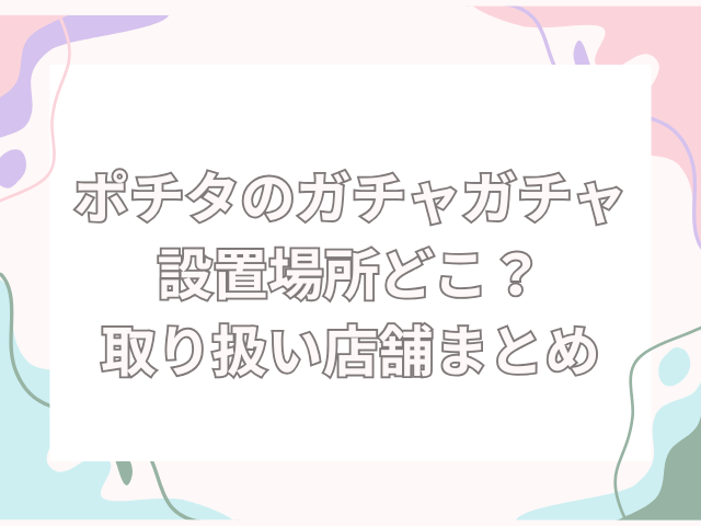ポチタ　ガチャガチャ　設置場所　どこ