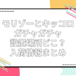 モリゾーとキッコロ ガチャガチャ 設置場所 どこ