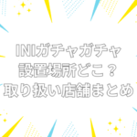 ini ガチャガチャ　設置場所　どこ