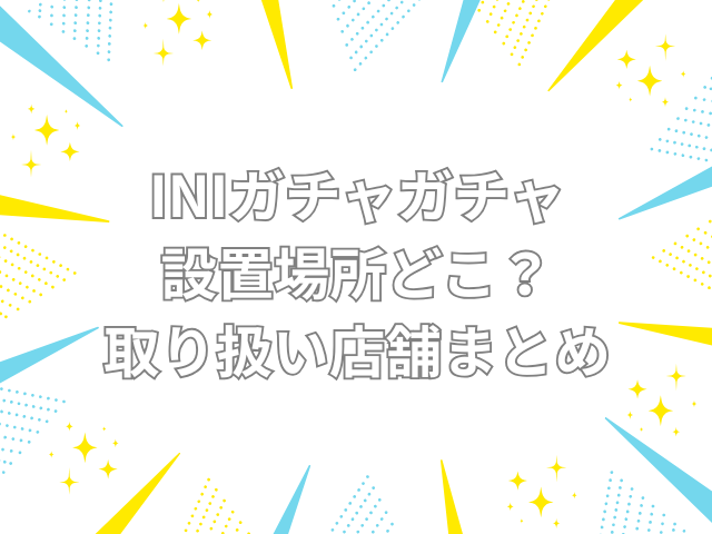 ini ガチャガチャ　設置場所　どこ