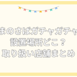 まのさば ガチャ 設置場所 どこ