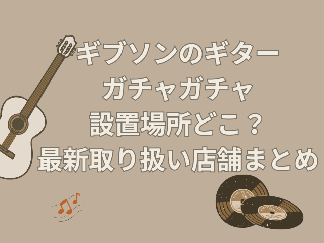 ギブソン ガチャガチャ 設置場所