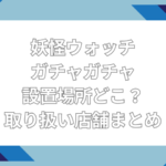 妖怪ウォッチ ガチャガチャ 設置場所 どこ