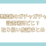 連結器 ガチャガチャ 設置場所 どこ