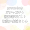 grounds　ガチャガチャ　設置場所　どこ