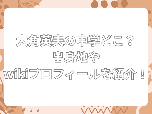 大角英夫 中学 どこ