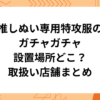 特攻服 ガチャガチャ 設置場所 どこ