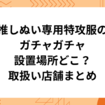 特攻服 ガチャガチャ 設置場所 どこ