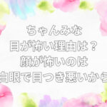 ちゃんみな 目が怖い
