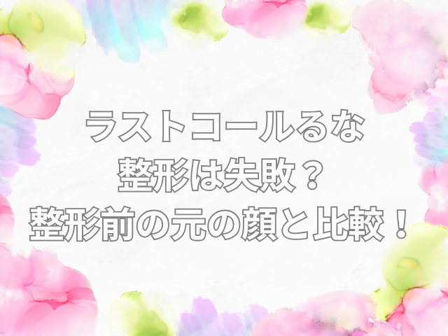 ラストコール るな 整形