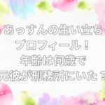 あっすん　生い立ち