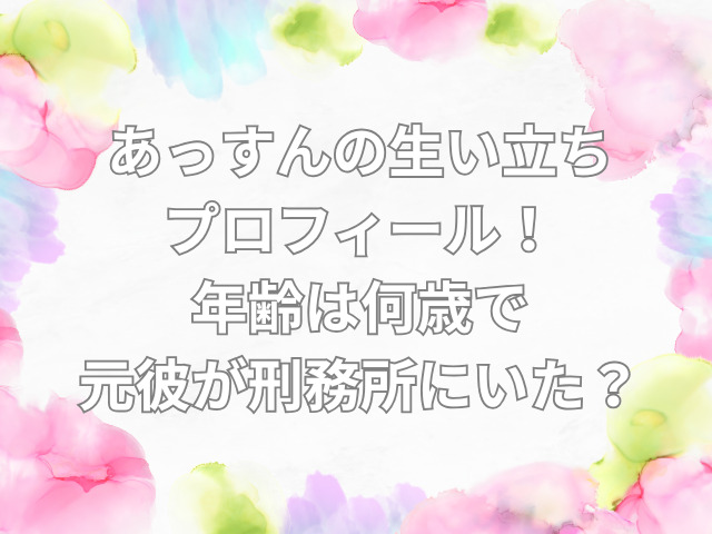 あっすん　生い立ち